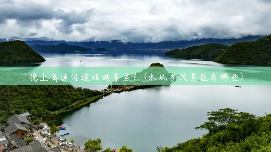 德上高速沿途旅游景点?(木坑乡风景区有哪些) 德上高速沿途旅游景点?(木坑乡风景区有哪些)