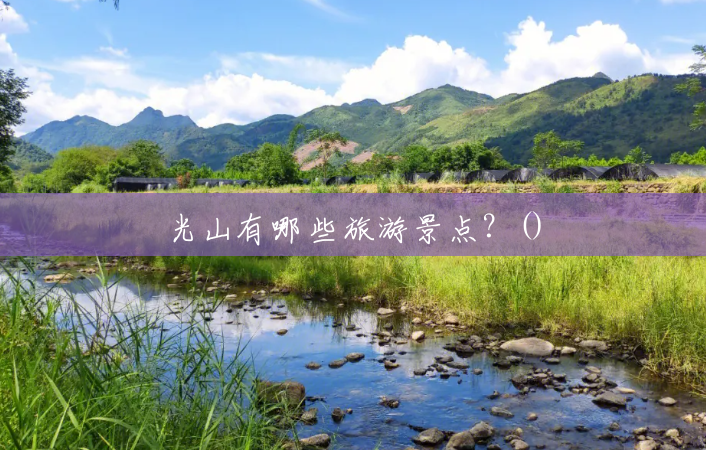 光山有哪些旅游景点?() 光山有哪些旅游景点?()