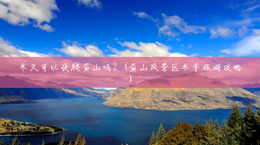 冬天可以夜爬黄山吗?(黄山风景区冬季旅游攻略) 冬天可以夜爬黄山吗?(黄山风景区冬季旅游攻略)