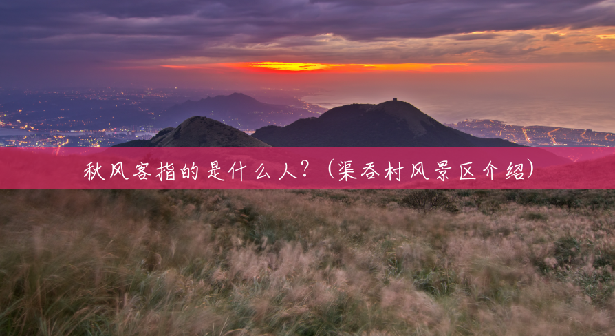 秋风客指的是什么人？(渠吞村风景区介绍)
