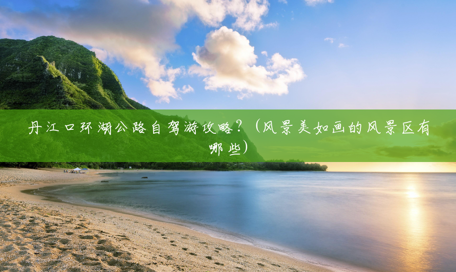 丹江口环湖公路自驾游攻略?(风景美如画的风景区有哪些) 丹江口环湖公路自驾游攻略?(风景美如画的风景区有哪些)
