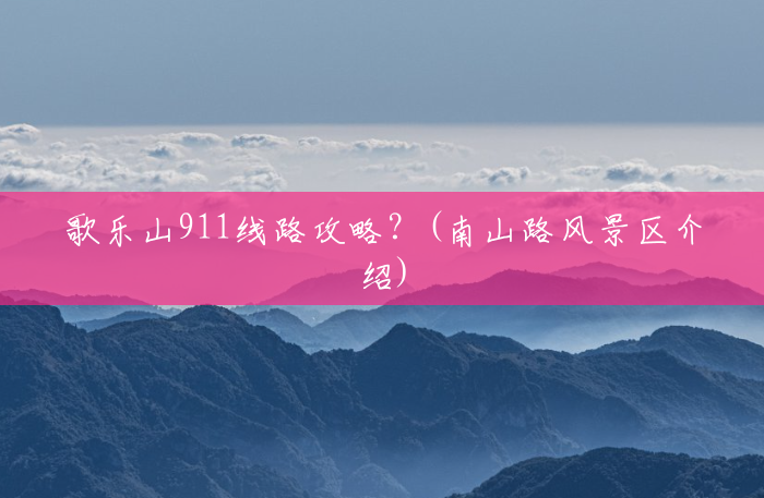 歌乐山911线路攻略?(南山路风景区介绍) 歌乐山911线路攻略?(南山路风景区介绍)