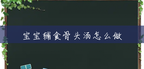 宝宝辅食骨头汤怎么做 宝宝辅食骨头汤怎么做