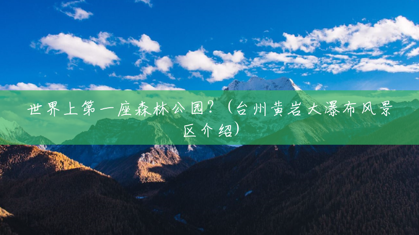 世界上第一座森林公园?(台州黄岩大瀑布风景区介绍) 世界上第一座森林公园?(台州黄岩大瀑布风景区介绍)