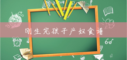 刚生完孩子产妇食谱 刚生完孩子产妇食谱