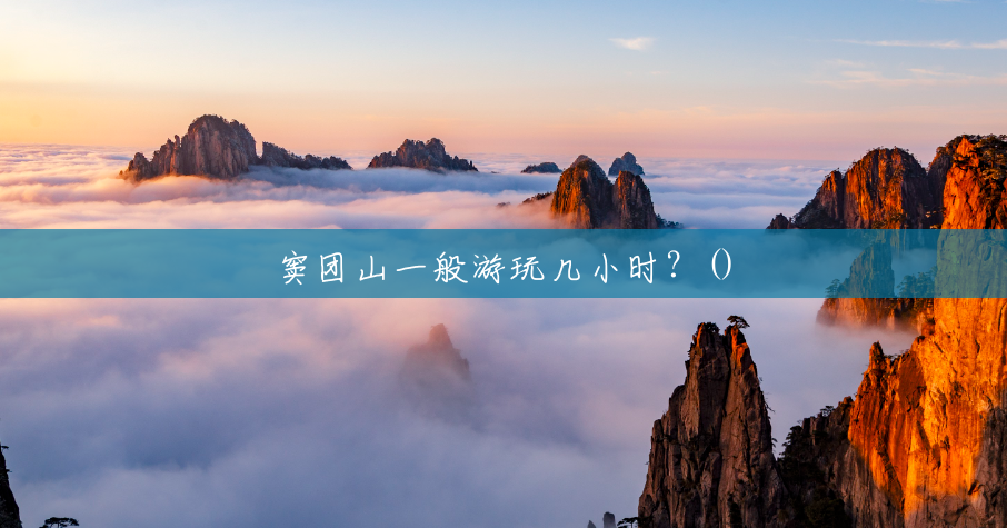 窦团山一般游玩几小时?() 窦团山一般游玩几小时?()