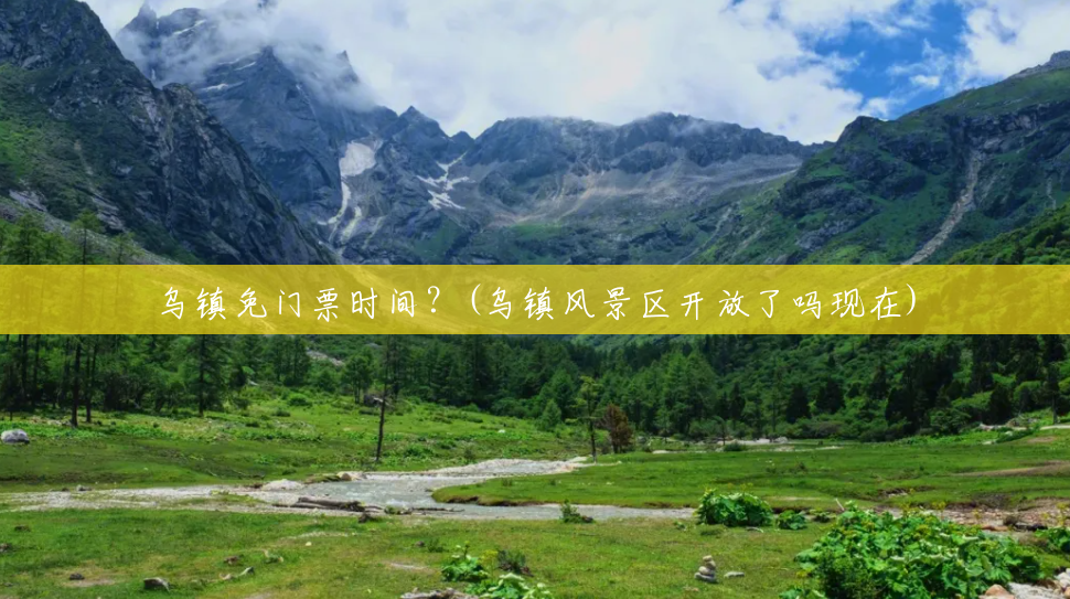 乌镇免门票时间?(乌镇风景区开放了吗现在) 乌镇免门票时间?(乌镇风景区开放了吗现在)