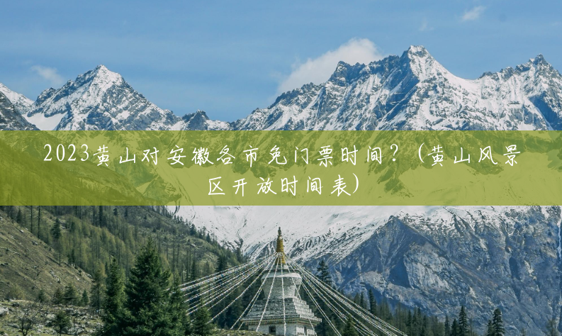 2023黄山对安徽各市免门票时间?(黄山风景区开放时间表) 2023黄山对安徽各市免门票时间?(黄山风景区开放时间表)