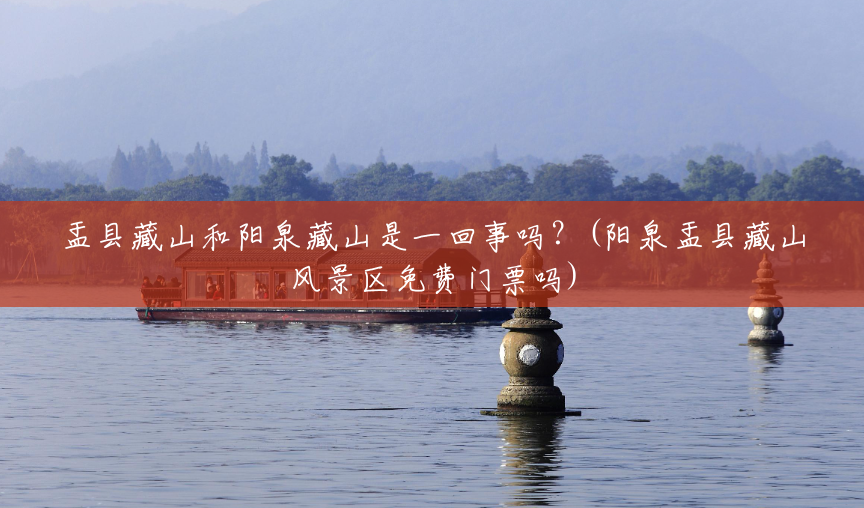 盂县藏山和阳泉藏山是一回事吗?(阳泉盂县藏山风景区免费门票吗) 盂县藏山和阳泉藏山是一回事吗?(阳泉盂县藏山风景区免费门票吗)