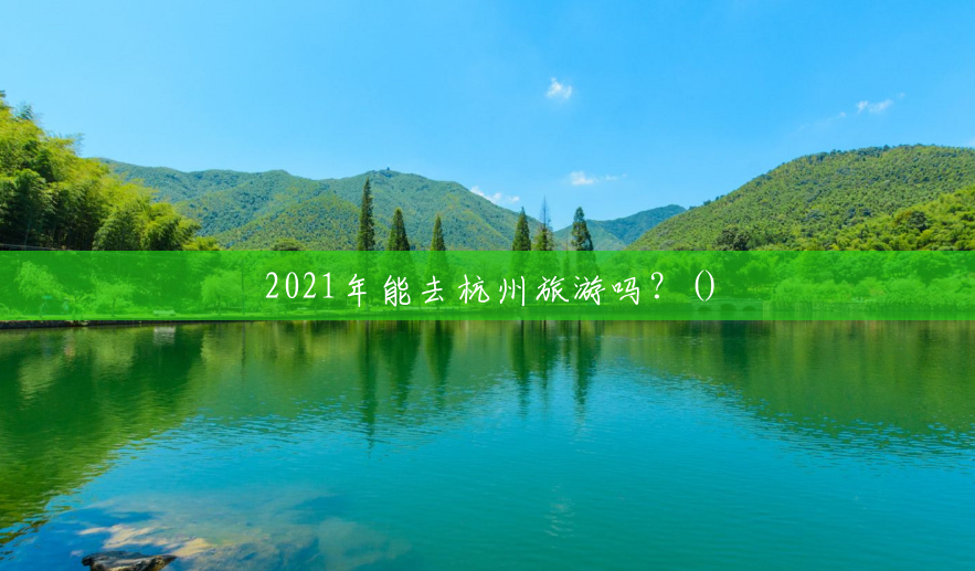 2021年能去杭州旅游吗？()