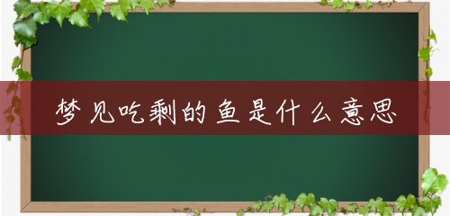 梦见吃剩的鱼是什么意思