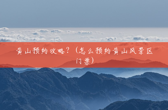 黄山预约攻略？(怎么预约黄山风景区门票)