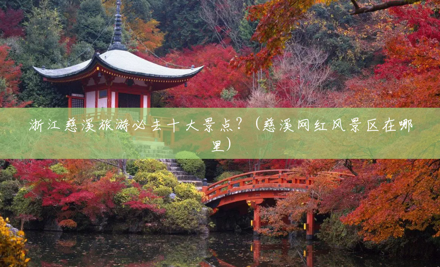浙江慈溪旅游必去十大景点？(慈溪网红风景区在哪里)