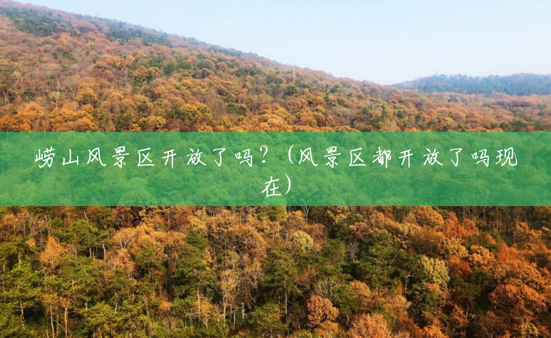 崂山风景区开放了吗?(风景区都开放了吗现在) 崂山风景区开放了吗?(风景区都开放了吗现在)
