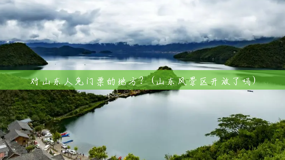 对山东人免门票的地方?(山东风景区开放了吗) 对山东人免门票的地方?(山东风景区开放了吗)