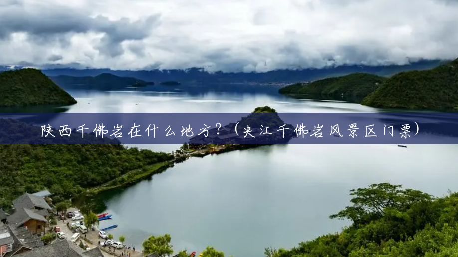 陕西千佛岩在什么地方?(夹江千佛岩风景区门票) 陕西千佛岩在什么地方?(夹江千佛岩风景区门票)