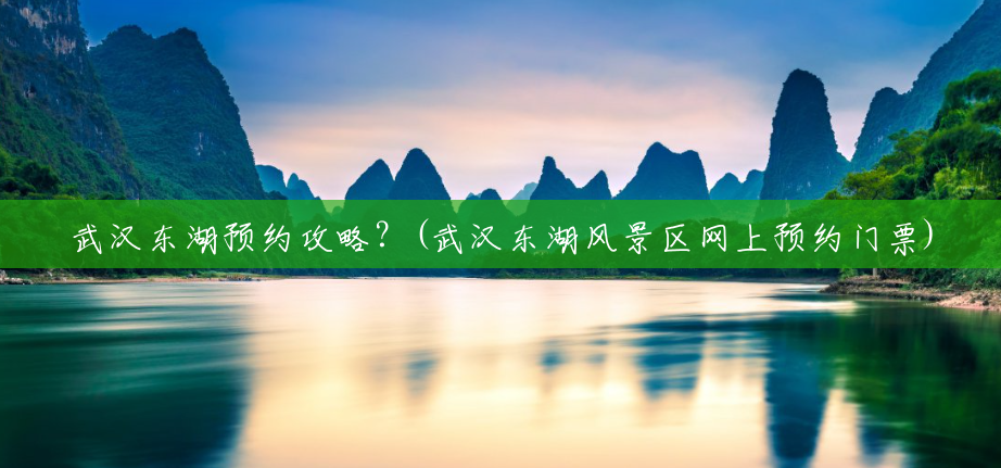 武汉东湖预约攻略?(武汉东湖风景区网上预约门票) 武汉东湖预约攻略?(武汉东湖风景区网上预约门票)