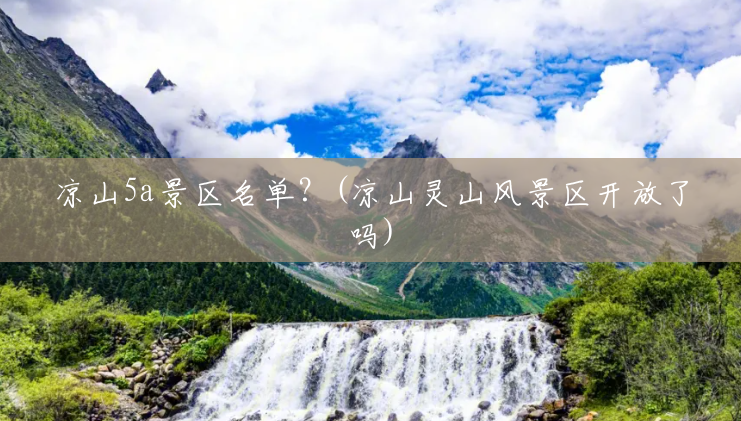 凉山5a景区名单?(凉山灵山风景区开放了吗) 凉山5a景区名单?(凉山灵山风景区开放了吗)