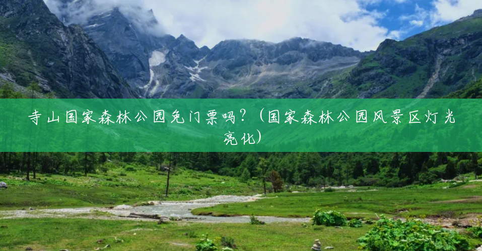 寺山国家森林公园免门票吗?(国家森林公园风景区灯光亮化) 寺山国家森林公园免门票吗?(国家森林公园风景区灯光亮化)