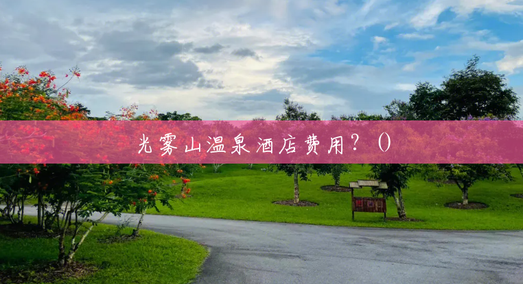 光雾山温泉酒店费用?() 光雾山温泉酒店费用?()