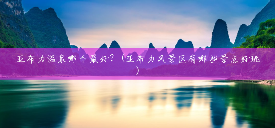 亚布力温泉哪个最好?(亚布力风景区有哪些景点好玩) 亚布力温泉哪个最好?(亚布力风景区有哪些景点好玩)