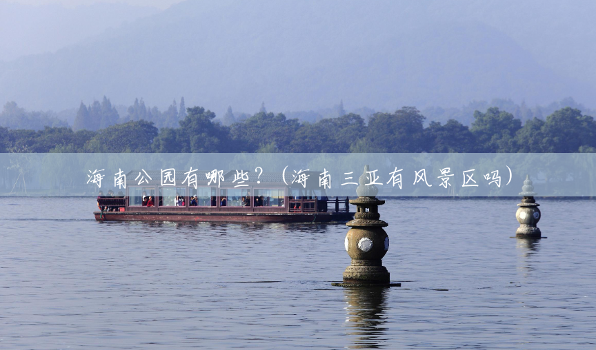 海南公园有哪些?(海南三亚有风景区吗) 海南公园有哪些?(海南三亚有风景区吗)