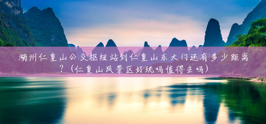 湖州仁皇山公交枢纽站到仁皇山东大门还有多少距离?(仁皇山风景区好玩吗值得去吗) 湖州仁皇山公交枢纽站到仁皇山东大门还有多少距离?(仁皇山风景区好玩吗值得去吗)