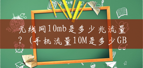 无线网10mb是多少兆流量？(手机流量10M是多少GB?)