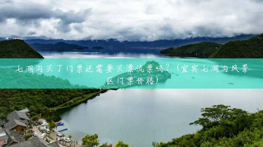 七洞沟买了门票还需要买漂流票吗?(宜宾七洞沟风景区门票价格) 七洞沟买了门票还需要买漂流票吗?(宜宾七洞沟风景区门票价格)