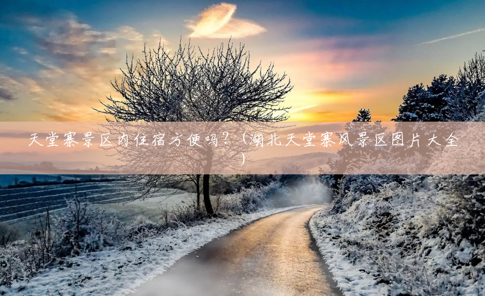 天堂寨景区内住宿方便吗？(湖北天堂寨风景区图片大全)