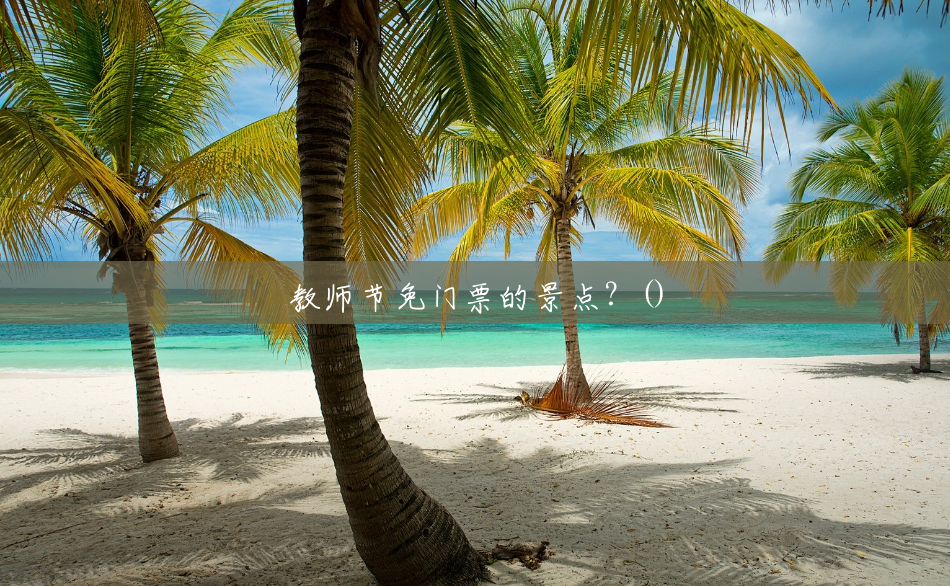 教师节免门票的景点?() 教师节免门票的景点?()