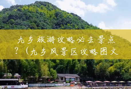 九乡旅游攻略必去景点?(九乡风景区攻略图文) 九乡旅游攻略必去景点?(九乡风景区攻略图文)