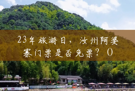 23年旅游日,汝州阿婆寨门票是否免票?() 23年旅游日,汝州阿婆寨门票是否免票?()