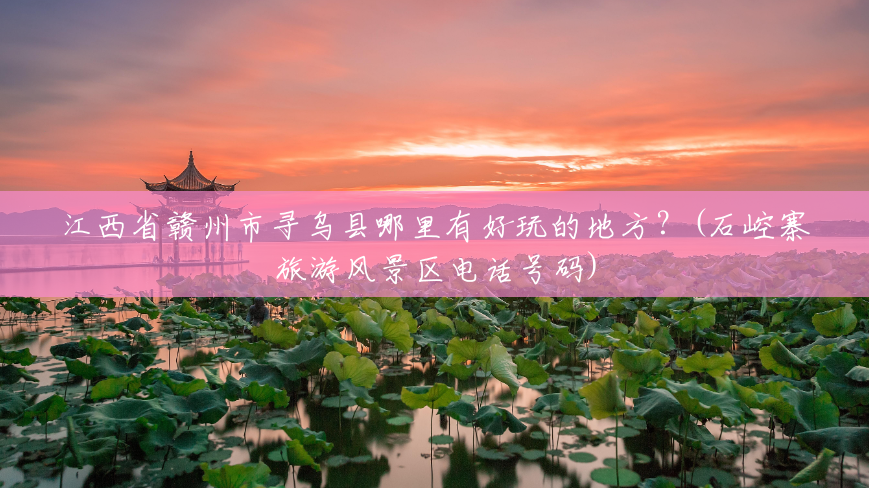 江西省赣州市寻乌县哪里有好玩的地方?(石崆寨旅游风景区电话号码) 江西省赣州市寻乌县哪里有好玩的地方?(石崆寨旅游风景区电话号码)