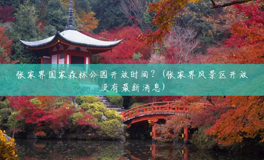 张家界国家森林公园开放时间?(张家界风景区开放没有最新消息) 张家界国家森林公园开放时间?(张家界风景区开放没有最新消息)