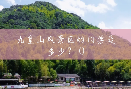 九皇山风景区的门票是多少？()
