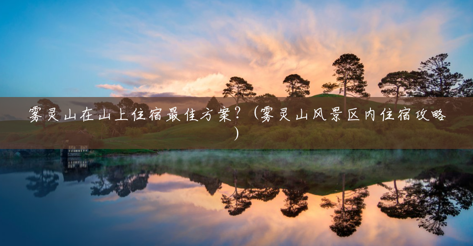 雾灵山在山上住宿最佳方案?(雾灵山风景区内住宿攻略) 雾灵山在山上住宿最佳方案?(雾灵山风景区内住宿攻略)