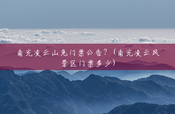 南充凌云山免门票公告？(南充凌云风景区门票多少)