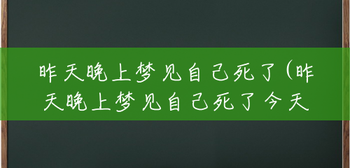 昨天晚上梦见自己死了(昨天晚上梦见自己死了今天能到别人死了) 昨天晚上梦见自己死了(昨天晚上梦见自己死了今天能到别人死了)