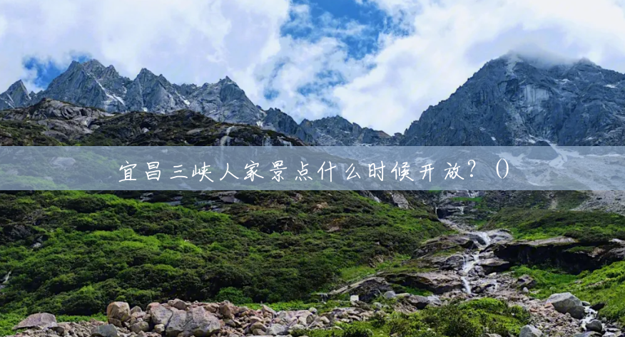 宜昌三峡人家景点什么时候开放?() 宜昌三峡人家景点什么时候开放?()