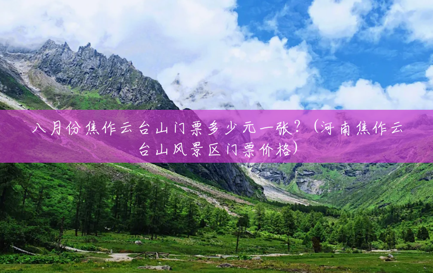 八月份焦作云台山门票多少元一张?(河南焦作云台山风景区门票价格) 八月份焦作云台山门票多少元一张?(河南焦作云台山风景区门票价格)