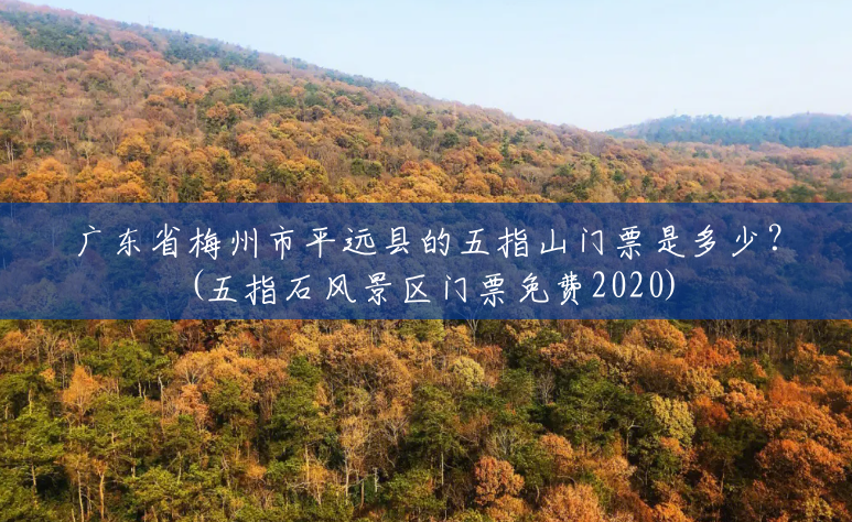 广东省梅州市平远县的五指山门票是多少?(五指石风景区门票免费2020) 广东省梅州市平远县的五指山门票是多少?(五指石风景区门票免费2020)