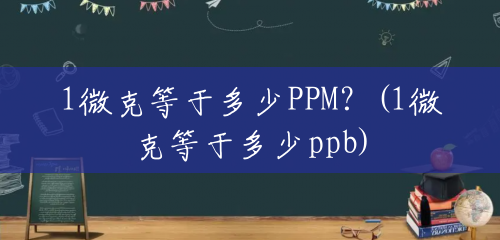 1微克等于多少PPM？(1微克等于多少ppb)