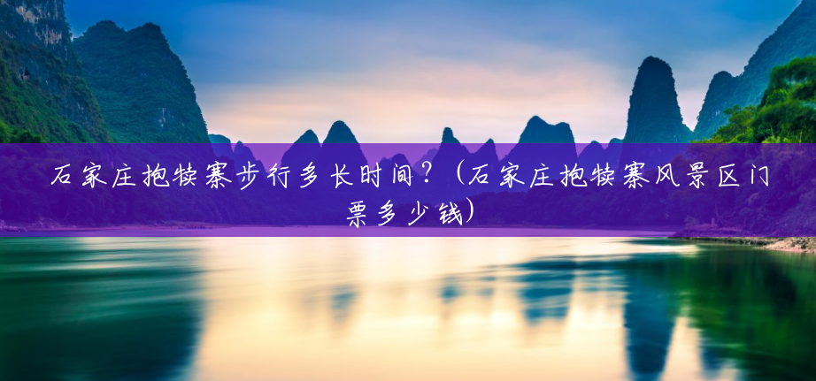 石家庄抱犊寨步行多长时间?(石家庄抱犊寨风景区门票多少钱) 石家庄抱犊寨步行多长时间?(石家庄抱犊寨风景区门票多少钱)