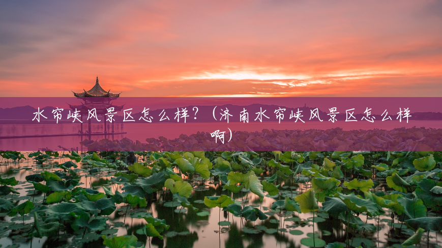 水帘峡风景区怎么样?(济南水帘峡风景区怎么样啊) 水帘峡风景区怎么样?(济南水帘峡风景区怎么样啊)