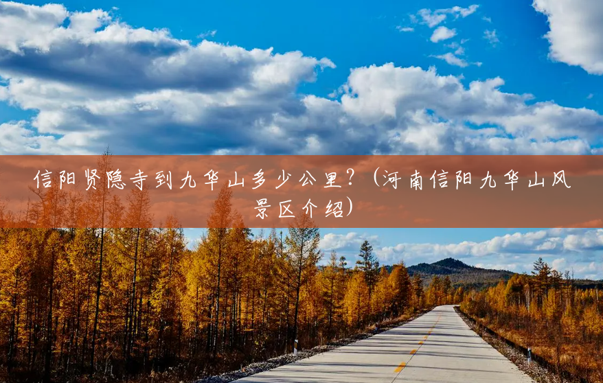 信阳贤隐寺到九华山多少公里?(河南信阳九华山风景区介绍) 信阳贤隐寺到九华山多少公里?(河南信阳九华山风景区介绍)