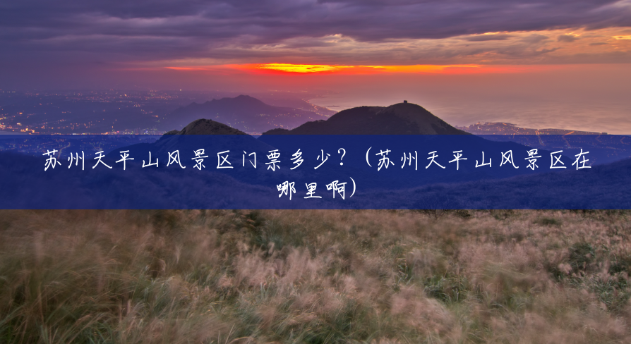 苏州天平山风景区门票多少？(苏州天平山风景区在哪里啊)