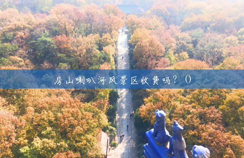 房山喇叭河风景区收费吗?() 房山喇叭河风景区收费吗?()