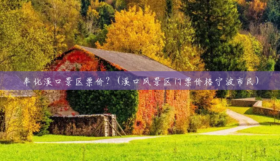 奉化溪口景区票价?(溪口风景区门票价格宁波市民) 奉化溪口景区票价?(溪口风景区门票价格宁波市民)