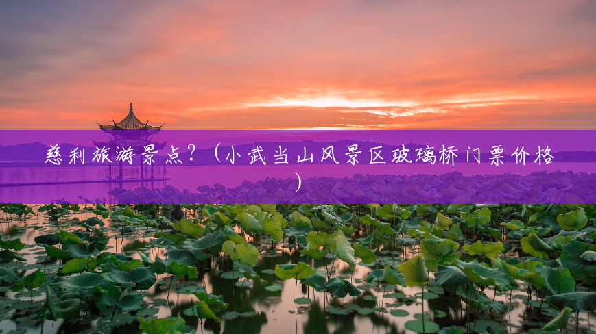 慈利旅游景点?(小武当山风景区玻璃桥门票价格) 慈利旅游景点?(小武当山风景区玻璃桥门票价格)